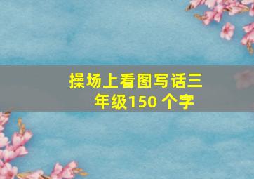 操场上看图写话三年级150 个字